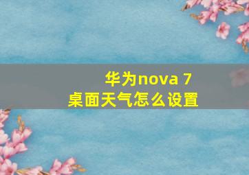 华为nova 7桌面天气怎么设置